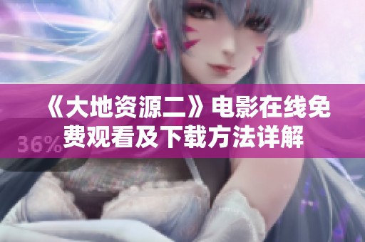 《大地资源二》电影在线免费观看及下载方法详解