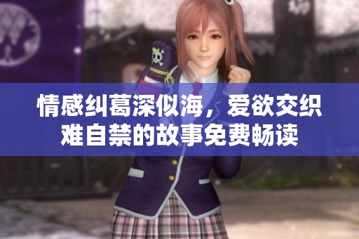 情感纠葛深似海，爱欲交织难自禁的故事免费畅读