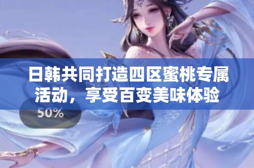 日韩共同打造四区蜜桃专属活动，享受百变美味体验