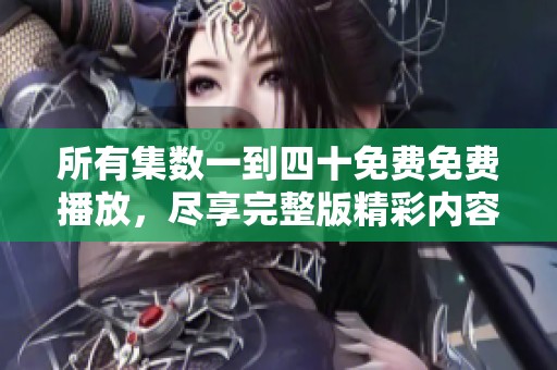 所有集数一到四十免费免费播放，尽享完整版精彩内容无遗漏