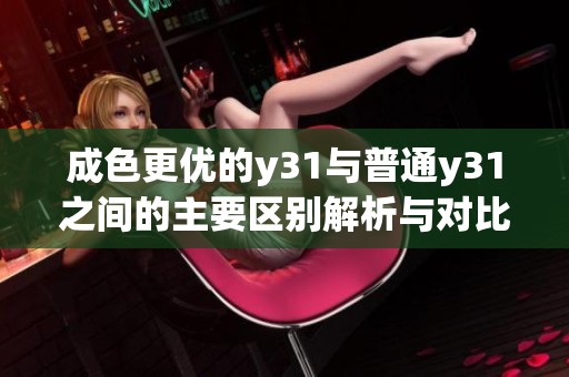 成色更优的y31与普通y31之间的主要区别解析与对比分析