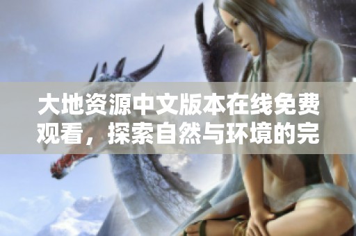大地资源中文版本在线免费观看，探索自然与环境的完美结合