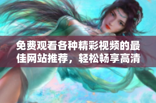 免费观看各种精彩视频的最佳网站推荐，轻松畅享高清视频盛宴