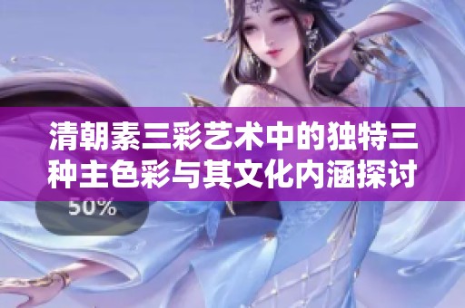 清朝素三彩艺术中的独特三种主色彩与其文化内涵探讨
