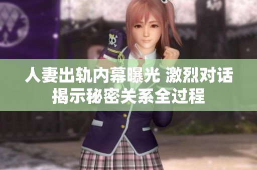 人妻出轨内幕曝光 激烈对话揭示秘密关系全过程