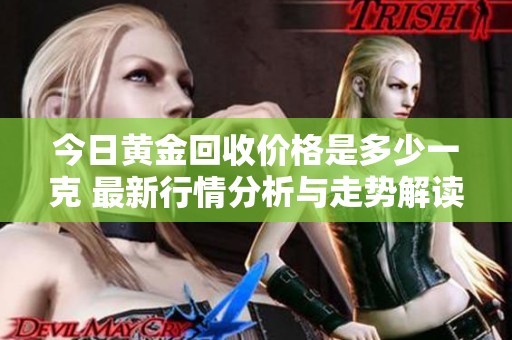 今日黄金回收价格是多少一克 最新行情分析与走势解读