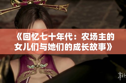 《回忆七十年代：农场主的女儿们与她们的成长故事》