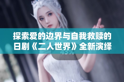 探索爱的边界与自我救赎的日剧《二人世界》全新演绎人生百态