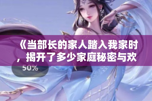 《当部长的家人踏入我家时，揭开了多少家庭秘密与欢笑的故事》