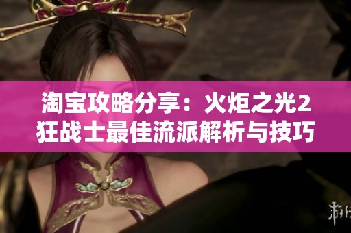 淘宝攻略分享：火炬之光2狂战士最佳流派解析与技巧揭秘