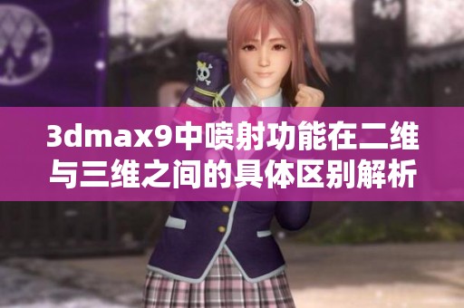 3dmax9中喷射功能在二维与三维之间的具体区别解析与应用探讨