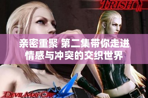 亲密重聚 第二集带你走进情感与冲突的交织世界