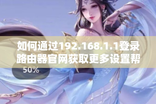 如何通过192.168.1.1登录路由器官网获取更多设置帮助与支持