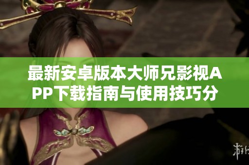 最新安卓版本大师兄影视APP下载指南与使用技巧分享