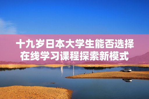 十九岁日本大学生能否选择在线学习课程探索新模式