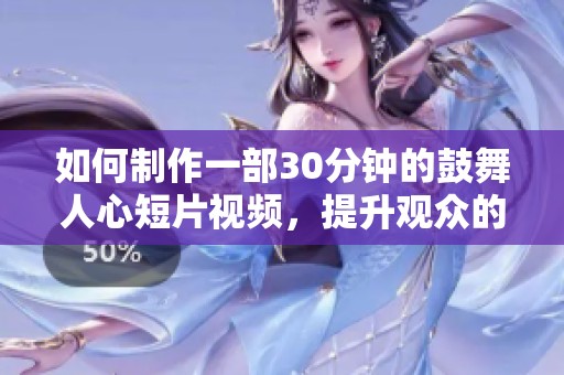 如何制作一部30分钟的鼓舞人心短片视频，提升观众的积极性和动力
