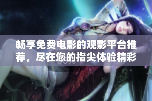 畅享免费电影的观影平台推荐，尽在您的指尖体验精彩大片