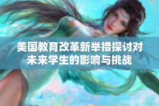 美国教育改革新举措探讨对未来学生的影响与挑战