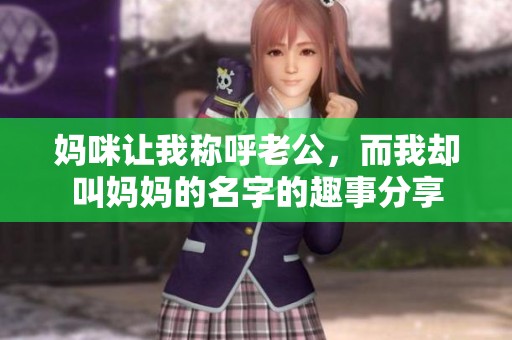 妈咪让我称呼老公，而我却叫妈妈的名字的趣事分享