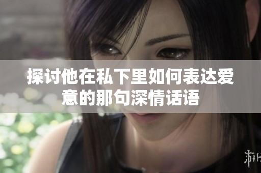 探讨他在私下里如何表达爱意的那句深情话语