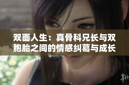 双面人生：真骨科兄长与双胞胎之间的情感纠葛与成长故事