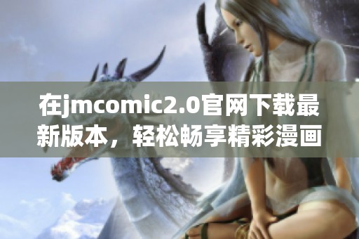 在jmcomic2.0官网下载最新版本，轻松畅享精彩漫画世界