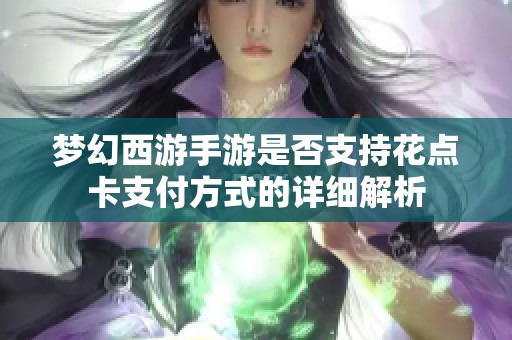 梦幻西游手游是否支持花点卡支付方式的详细解析