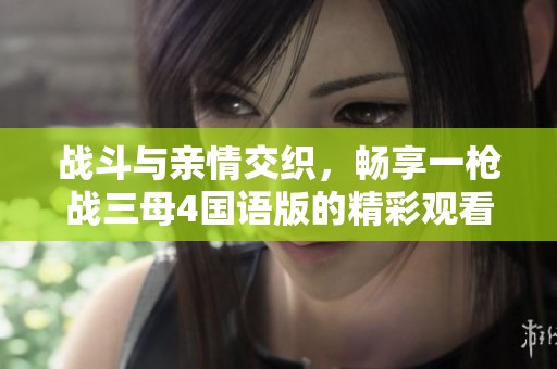 战斗与亲情交织，畅享一枪战三母4国语版的精彩观看体验