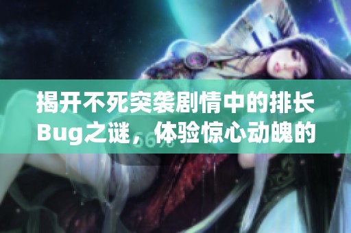 揭开不死突袭剧情中的排长Bug之谜，体验惊心动魄的冒险故事