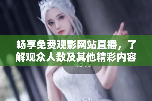 畅享免费观影网站直播，了解观众人数及其他精彩内容的全面攻略