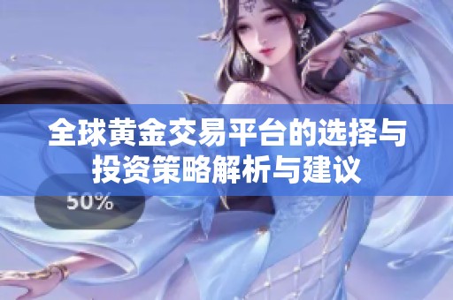 全球黄金交易平台的选择与投资策略解析与建议