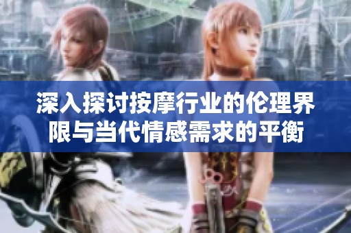 深入探讨按摩行业的伦理界限与当代情感需求的平衡