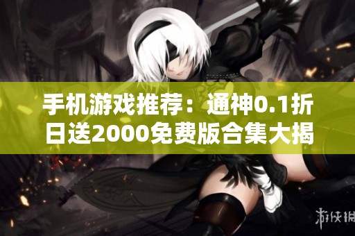 手机游戏推荐：通神0.1折日送2000免费版合集大揭秘