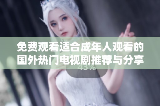 免费观看适合成年人观看的国外热门电视剧推荐与分享
