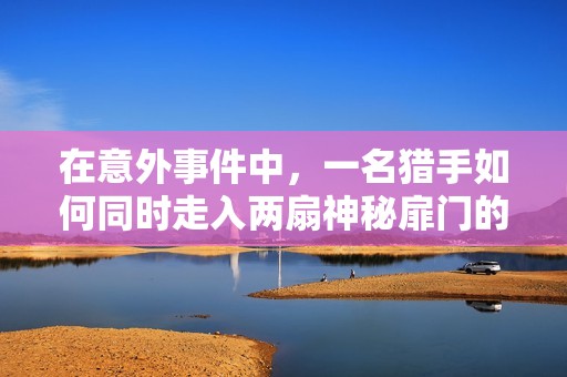 在意外事件中，一名猎手如何同时走入两扇神秘扉门的日剧故事