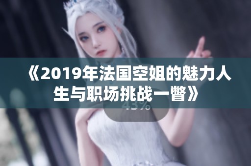 《2019年法国空姐的魅力人生与职场挑战一瞥》