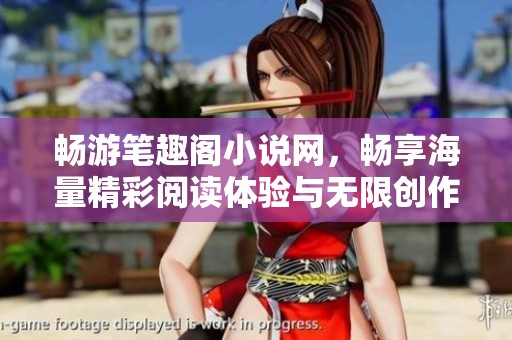 畅游笔趣阁小说网，畅享海量精彩阅读体验与无限创作灵感