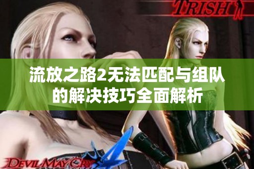 流放之路2无法匹配与组队的解决技巧全面解析