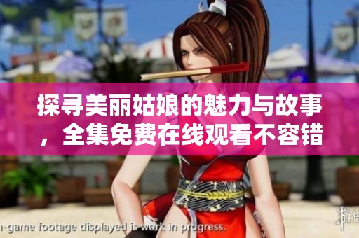 探寻美丽姑娘的魅力与故事，全集免费在线观看不容错过