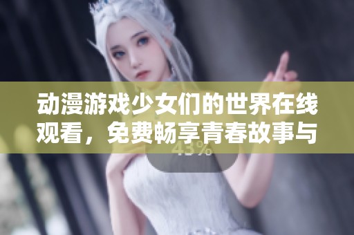 动漫游戏少女们的世界在线观看，免费畅享青春故事与奇幻冒险
