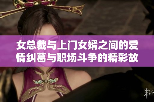女总裁与上门女婿之间的爱情纠葛与职场斗争的精彩故事