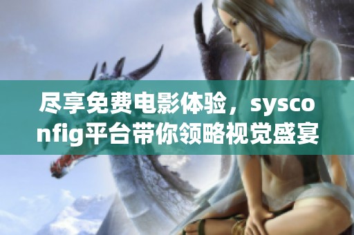 尽享免费电影体验，sysconfig平台带你领略视觉盛宴与精彩剧情