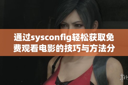 通过sysconfig轻松获取免费观看电影的技巧与方法分享