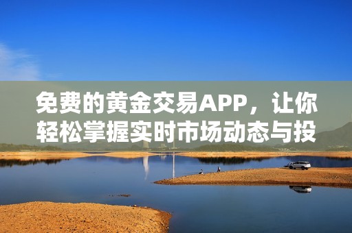 免费的黄金交易APP，让你轻松掌握实时市场动态与投资机会