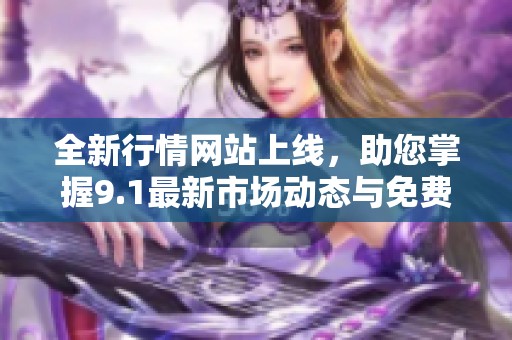 全新行情网站上线，助您掌握9.1最新市场动态与免费信息服务
