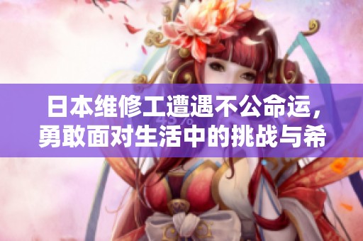 日本维修工遭遇不公命运，勇敢面对生活中的挑战与希望