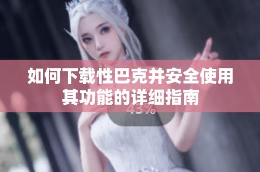 如何下载性巴克并安全使用其功能的详细指南