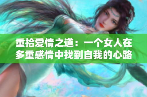重拾爱情之道：一个女人在多重感情中找到自我的心路历程