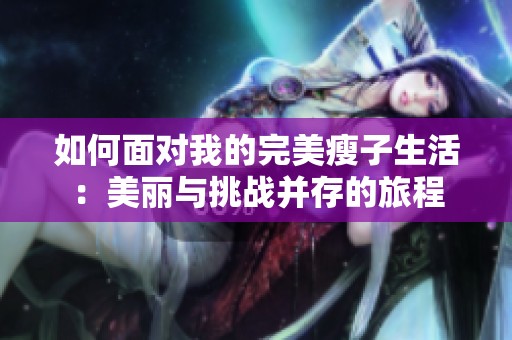 如何面对我的完美瘦子生活：美丽与挑战并存的旅程