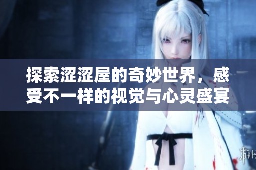 探索涩涩屋的奇妙世界，感受不一样的视觉与心灵盛宴